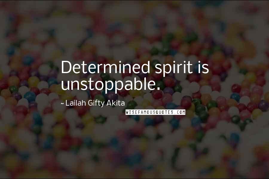 Lailah Gifty Akita Quotes: Determined spirit is unstoppable.