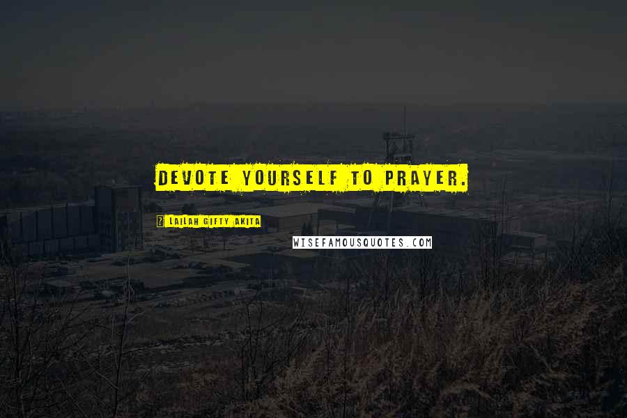 Lailah Gifty Akita Quotes: Devote yourself to prayer.