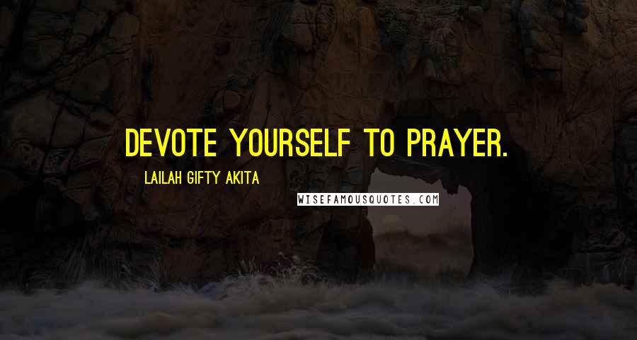 Lailah Gifty Akita Quotes: Devote yourself to prayer.