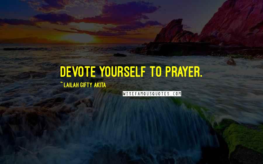 Lailah Gifty Akita Quotes: Devote yourself to prayer.