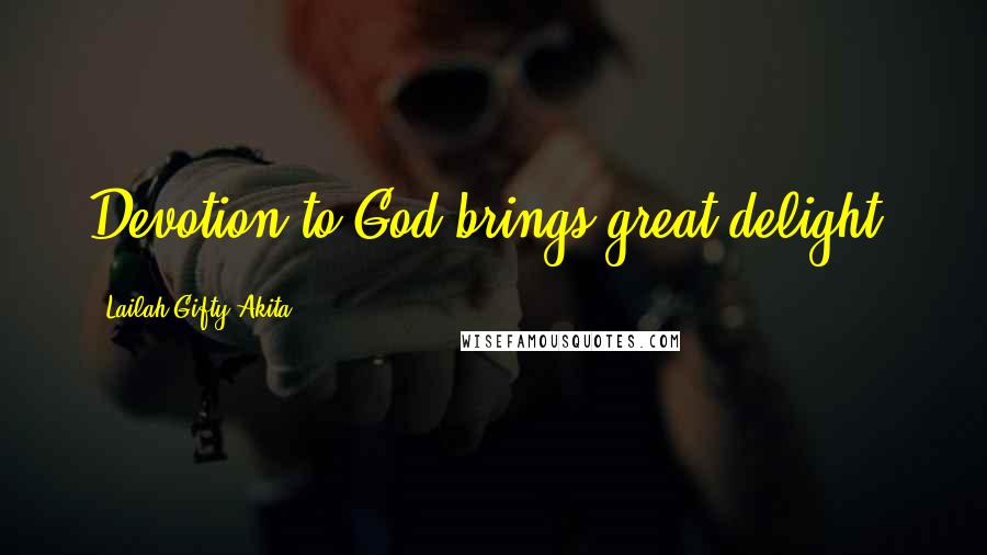 Lailah Gifty Akita Quotes: Devotion to God brings great delight.