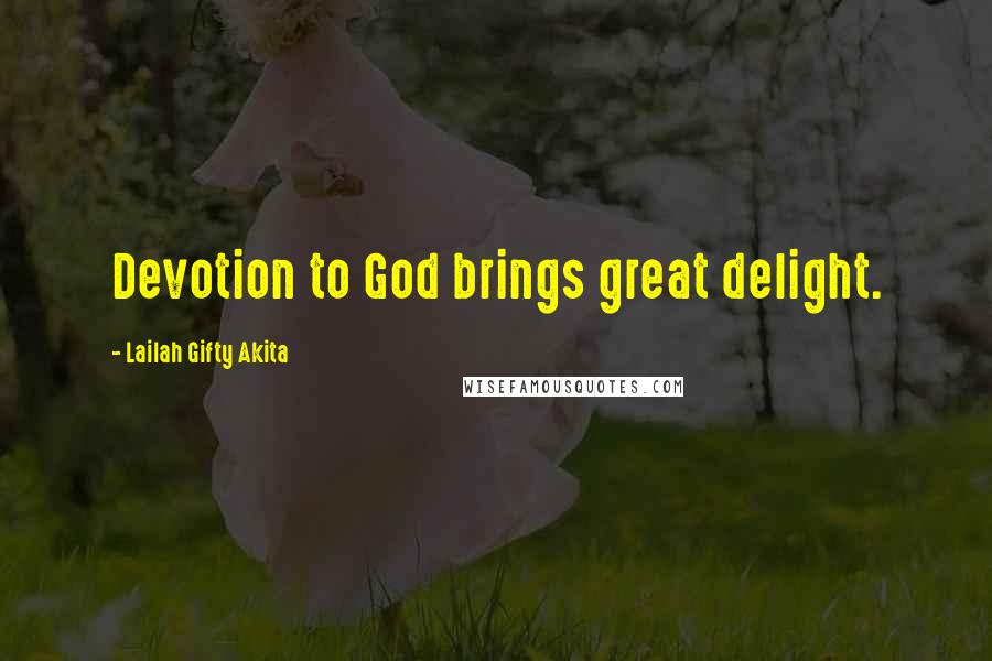 Lailah Gifty Akita Quotes: Devotion to God brings great delight.