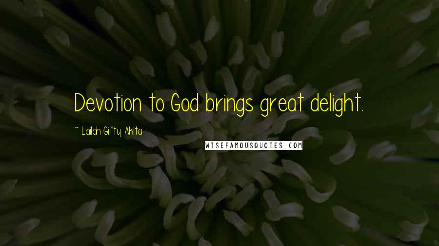 Lailah Gifty Akita Quotes: Devotion to God brings great delight.