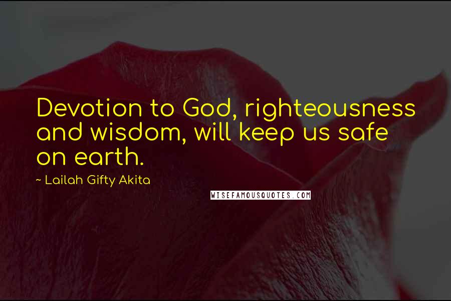 Lailah Gifty Akita Quotes: Devotion to God, righteousness and wisdom, will keep us safe on earth.