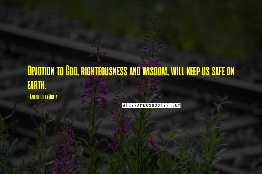 Lailah Gifty Akita Quotes: Devotion to God, righteousness and wisdom, will keep us safe on earth.