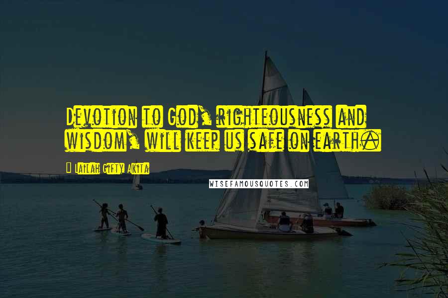 Lailah Gifty Akita Quotes: Devotion to God, righteousness and wisdom, will keep us safe on earth.