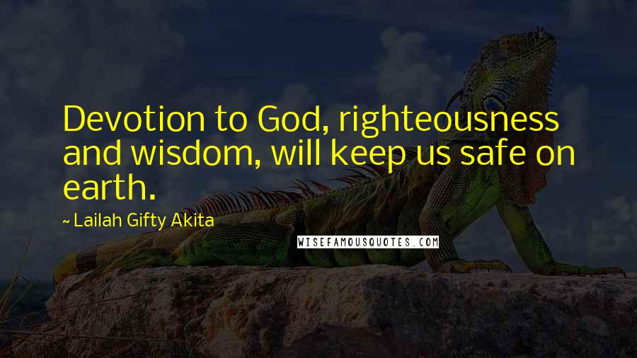 Lailah Gifty Akita Quotes: Devotion to God, righteousness and wisdom, will keep us safe on earth.