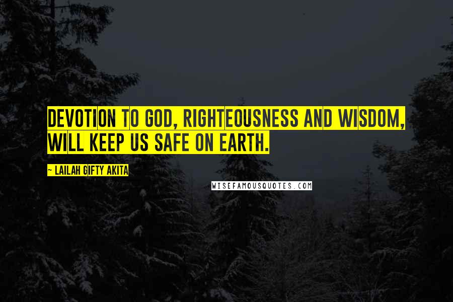 Lailah Gifty Akita Quotes: Devotion to God, righteousness and wisdom, will keep us safe on earth.