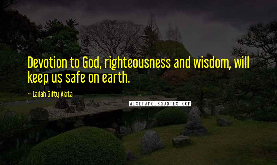 Lailah Gifty Akita Quotes: Devotion to God, righteousness and wisdom, will keep us safe on earth.