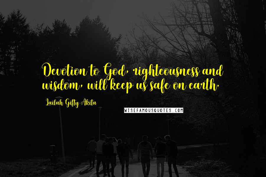 Lailah Gifty Akita Quotes: Devotion to God, righteousness and wisdom, will keep us safe on earth.