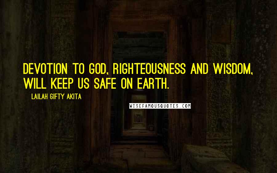 Lailah Gifty Akita Quotes: Devotion to God, righteousness and wisdom, will keep us safe on earth.