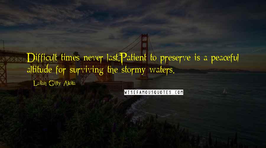 Lailah Gifty Akita Quotes: Difficult times never last.Patient to preserve is a peaceful altitude for surviving the stormy waters.