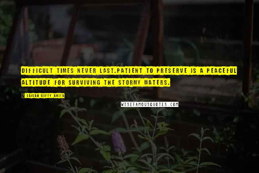 Lailah Gifty Akita Quotes: Difficult times never last.Patient to preserve is a peaceful altitude for surviving the stormy waters.