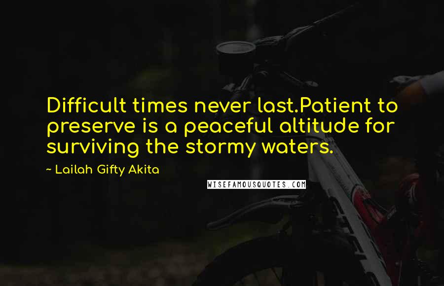 Lailah Gifty Akita Quotes: Difficult times never last.Patient to preserve is a peaceful altitude for surviving the stormy waters.
