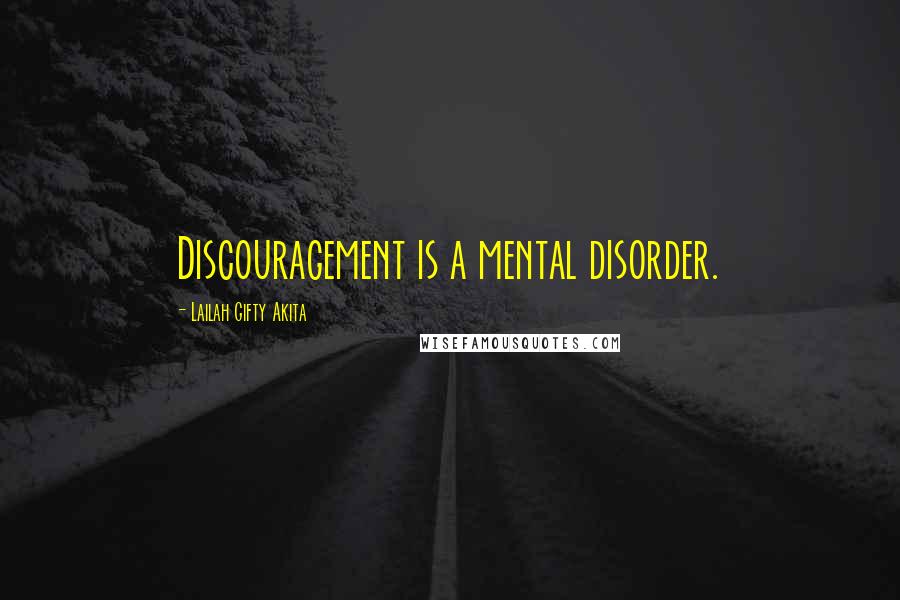 Lailah Gifty Akita Quotes: Discouragement is a mental disorder.