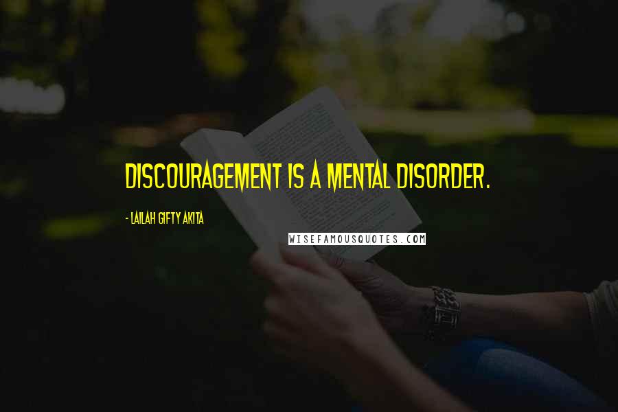 Lailah Gifty Akita Quotes: Discouragement is a mental disorder.