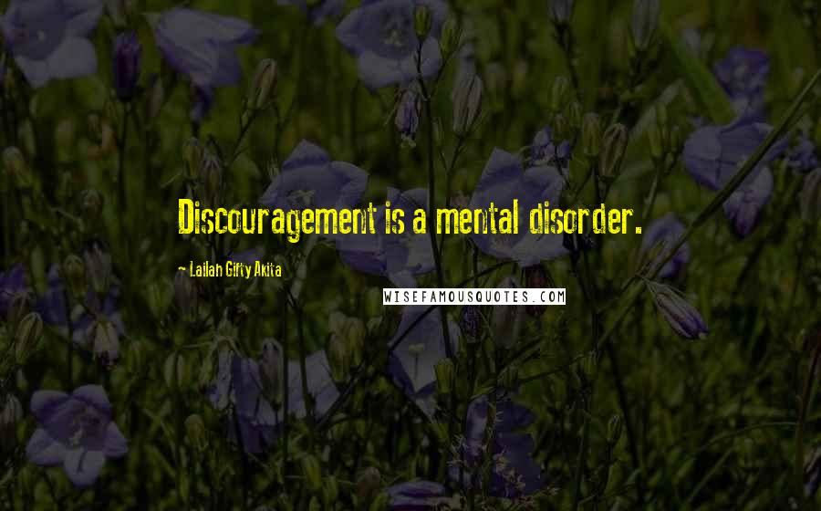 Lailah Gifty Akita Quotes: Discouragement is a mental disorder.