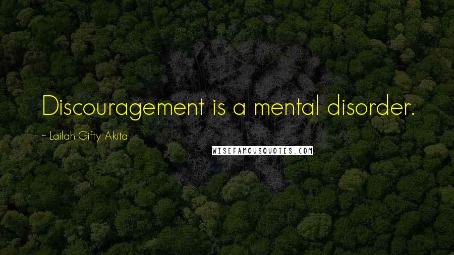 Lailah Gifty Akita Quotes: Discouragement is a mental disorder.