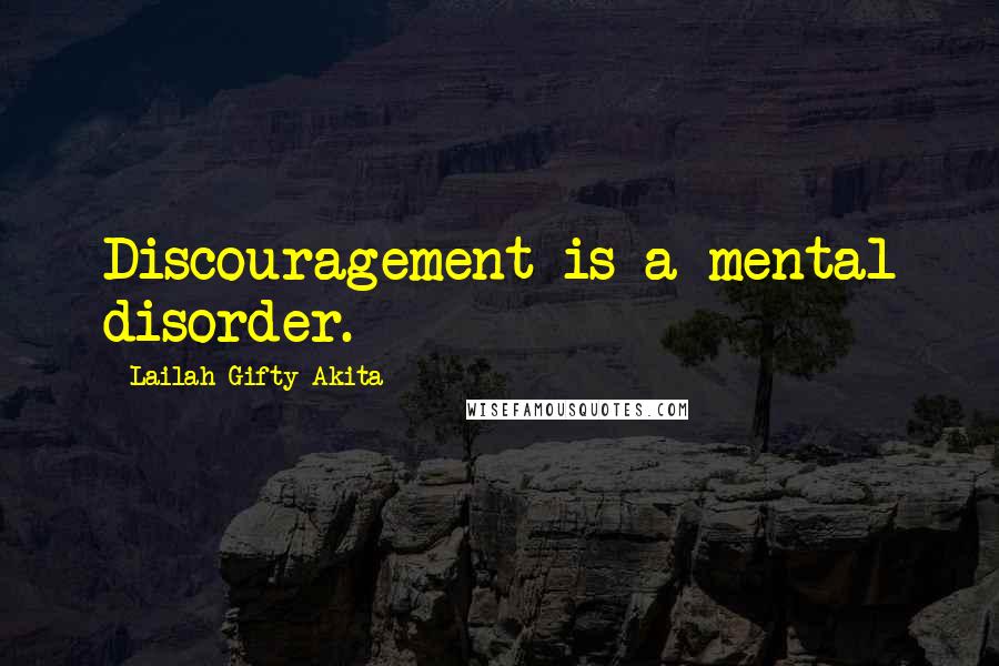 Lailah Gifty Akita Quotes: Discouragement is a mental disorder.