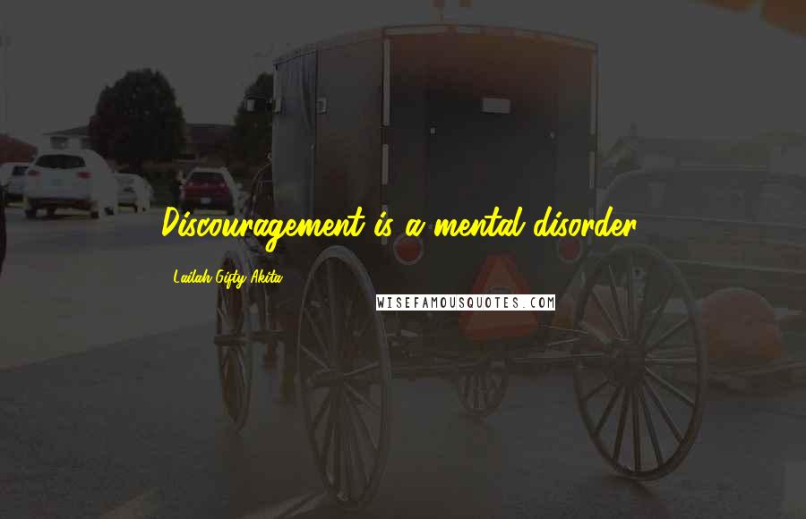 Lailah Gifty Akita Quotes: Discouragement is a mental disorder.