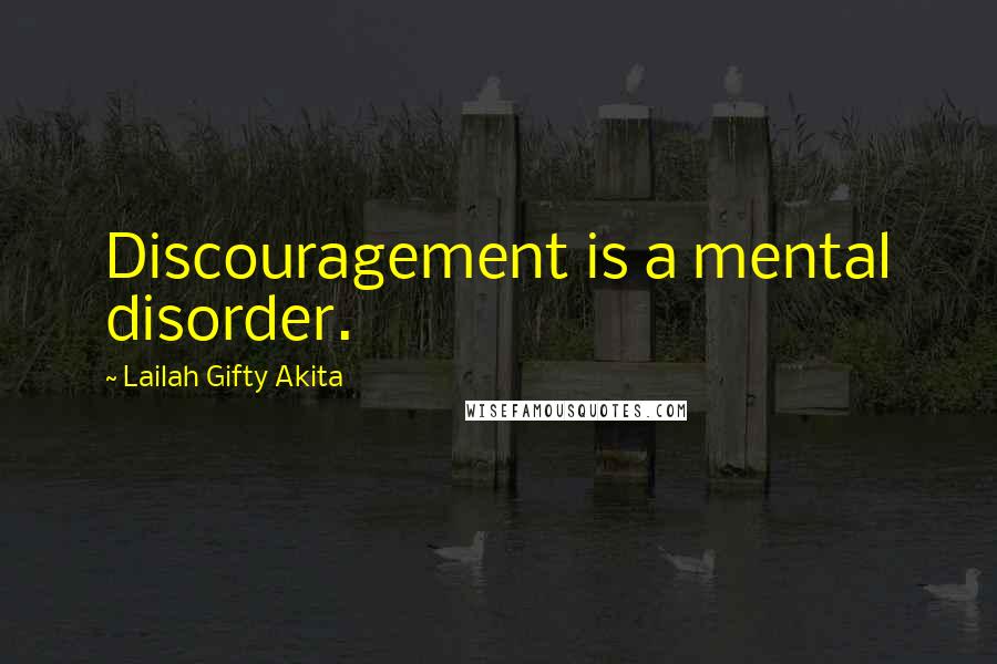 Lailah Gifty Akita Quotes: Discouragement is a mental disorder.