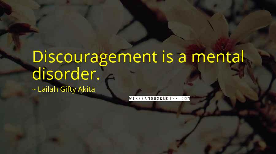 Lailah Gifty Akita Quotes: Discouragement is a mental disorder.