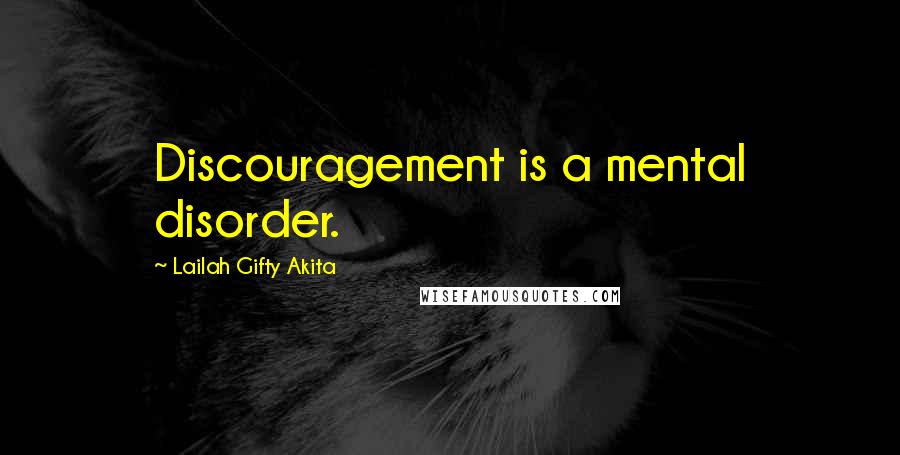 Lailah Gifty Akita Quotes: Discouragement is a mental disorder.