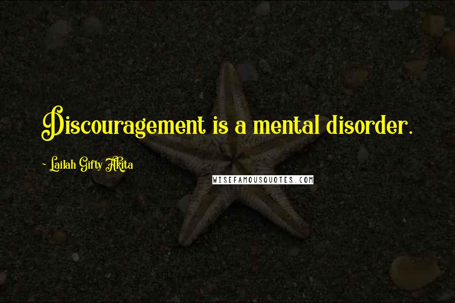 Lailah Gifty Akita Quotes: Discouragement is a mental disorder.