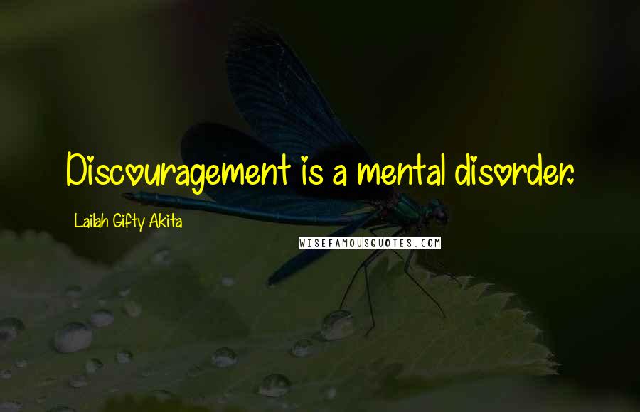 Lailah Gifty Akita Quotes: Discouragement is a mental disorder.