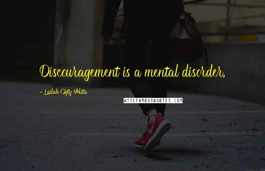 Lailah Gifty Akita Quotes: Discouragement is a mental disorder.