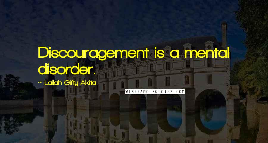 Lailah Gifty Akita Quotes: Discouragement is a mental disorder.