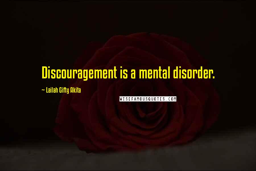 Lailah Gifty Akita Quotes: Discouragement is a mental disorder.