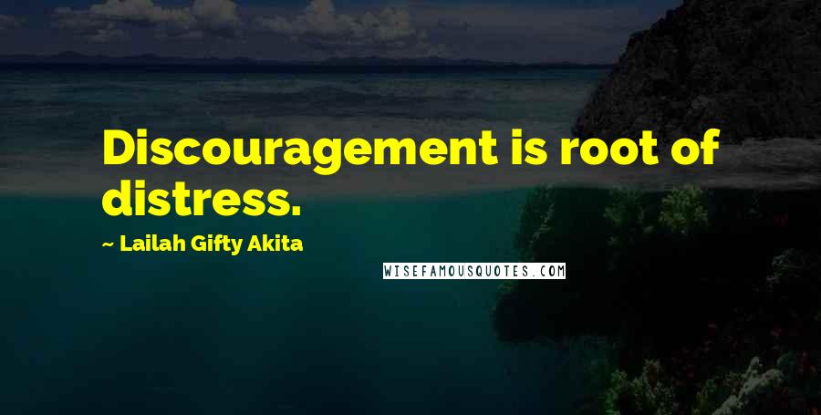 Lailah Gifty Akita Quotes: Discouragement is root of distress.