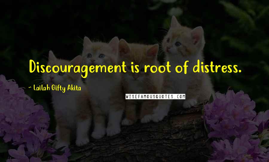 Lailah Gifty Akita Quotes: Discouragement is root of distress.