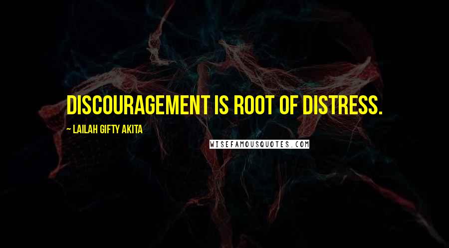 Lailah Gifty Akita Quotes: Discouragement is root of distress.