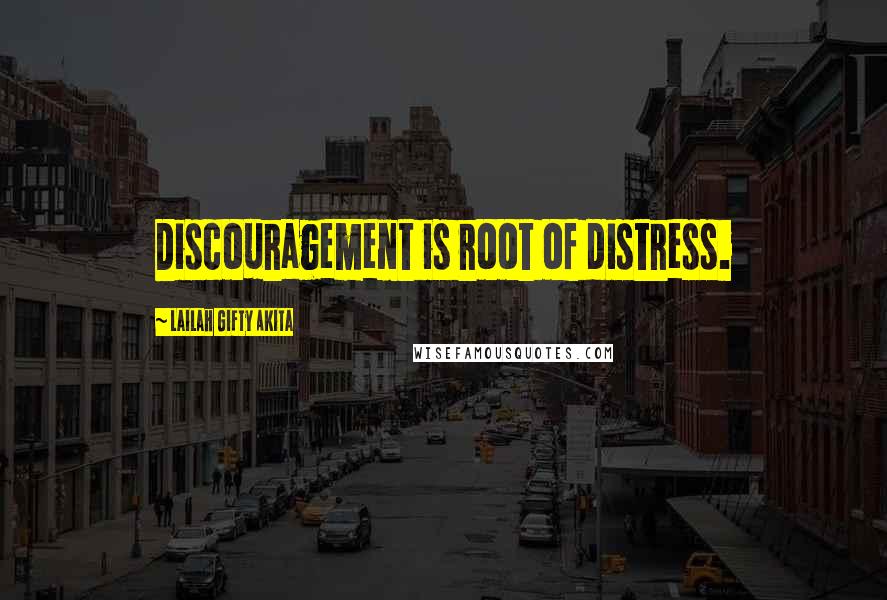 Lailah Gifty Akita Quotes: Discouragement is root of distress.