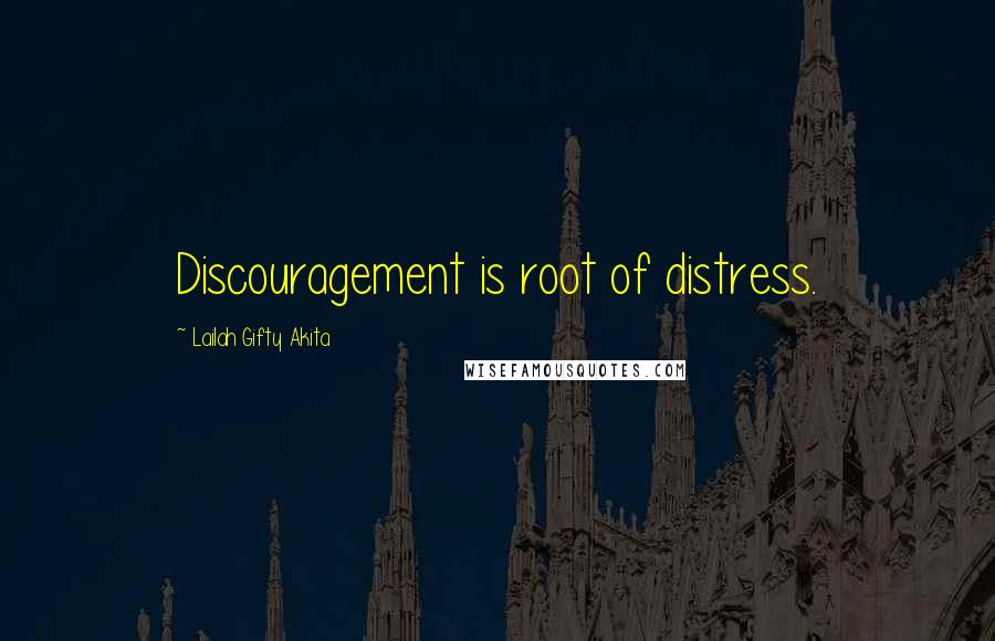 Lailah Gifty Akita Quotes: Discouragement is root of distress.