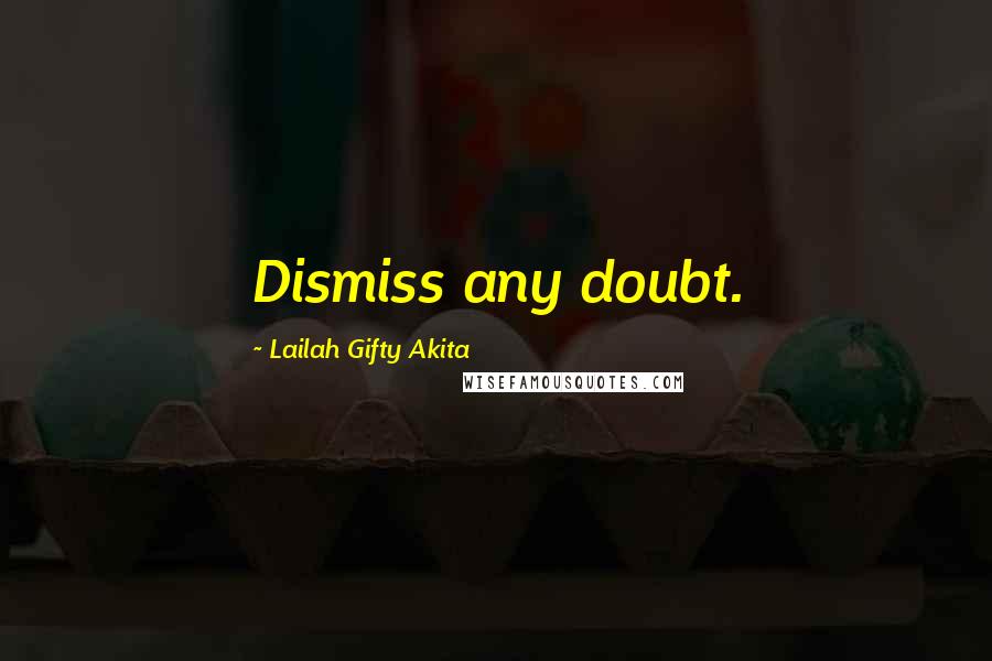 Lailah Gifty Akita Quotes: Dismiss any doubt.