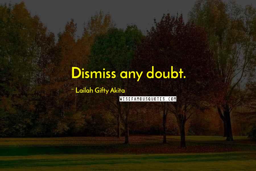 Lailah Gifty Akita Quotes: Dismiss any doubt.