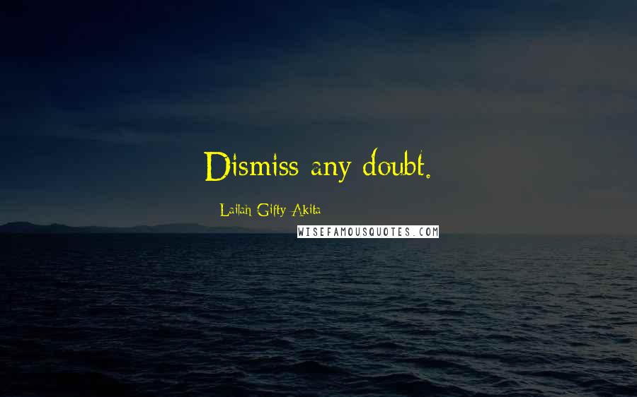 Lailah Gifty Akita Quotes: Dismiss any doubt.