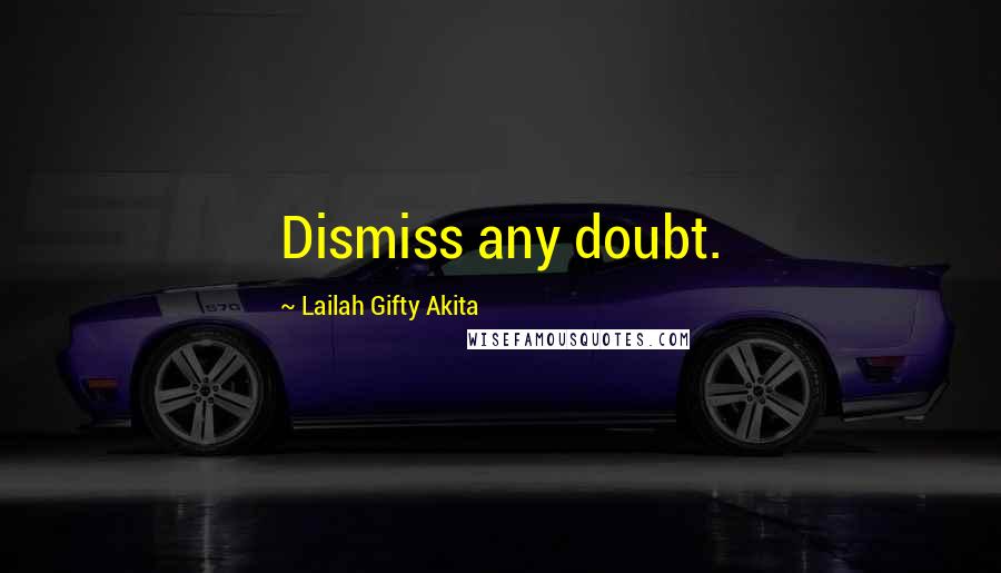 Lailah Gifty Akita Quotes: Dismiss any doubt.