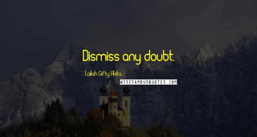 Lailah Gifty Akita Quotes: Dismiss any doubt.