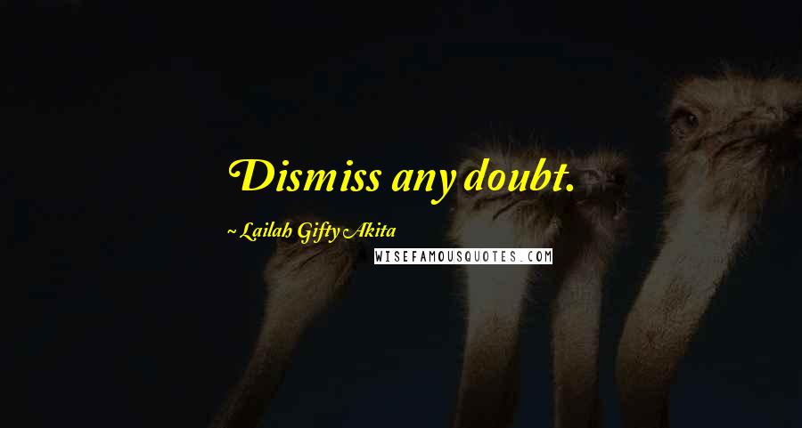 Lailah Gifty Akita Quotes: Dismiss any doubt.