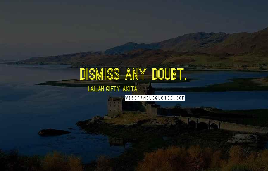 Lailah Gifty Akita Quotes: Dismiss any doubt.