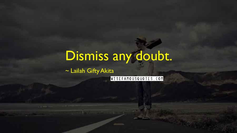 Lailah Gifty Akita Quotes: Dismiss any doubt.