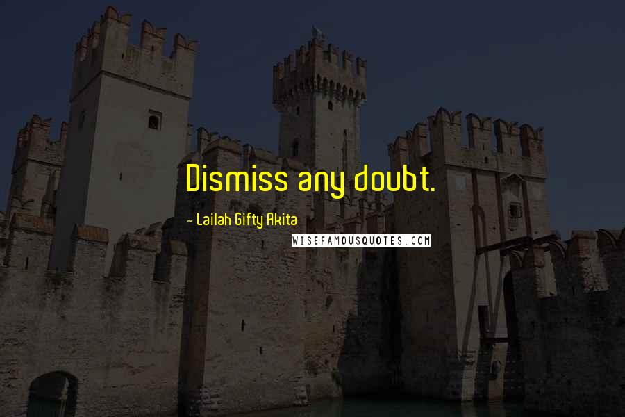 Lailah Gifty Akita Quotes: Dismiss any doubt.