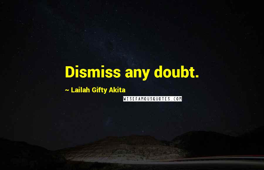 Lailah Gifty Akita Quotes: Dismiss any doubt.