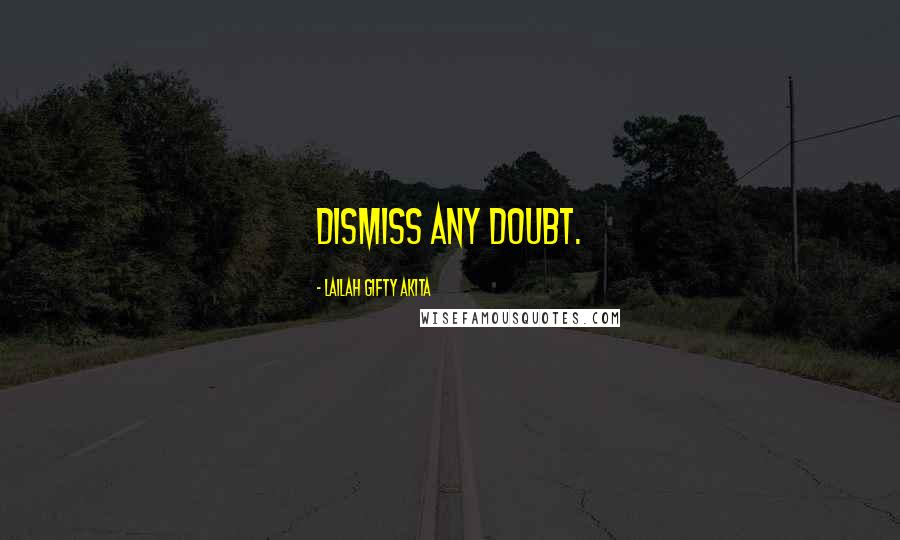 Lailah Gifty Akita Quotes: Dismiss any doubt.