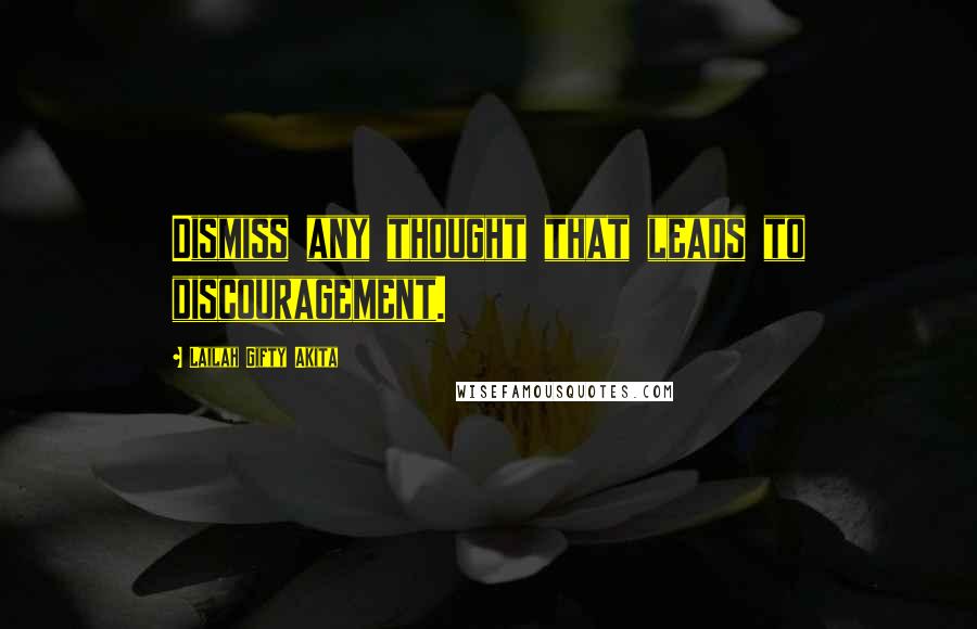 Lailah Gifty Akita Quotes: Dismiss any thought that leads to discouragement.