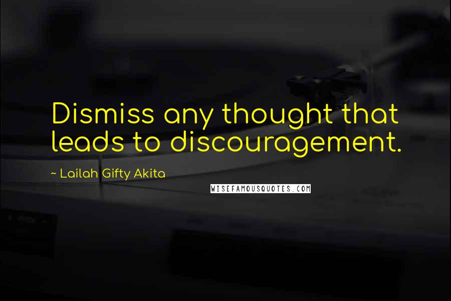 Lailah Gifty Akita Quotes: Dismiss any thought that leads to discouragement.